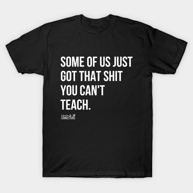 Some Of Us Got That Shit You Can't Teach T-Shirt by coinsandconnections